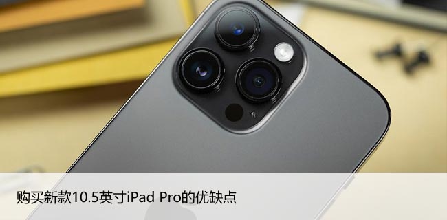 购买新款10.5英寸iPad Pro的优缺点