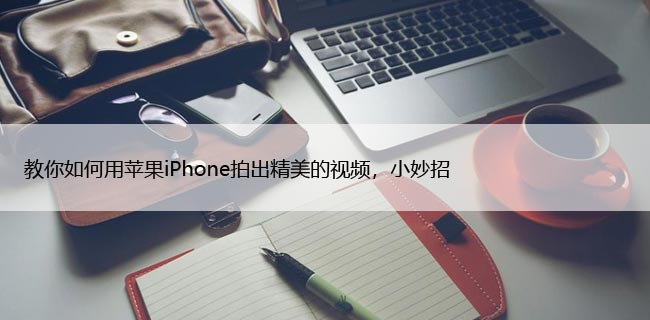 教你如何用苹果iPhone拍出精美的视频，小妙招