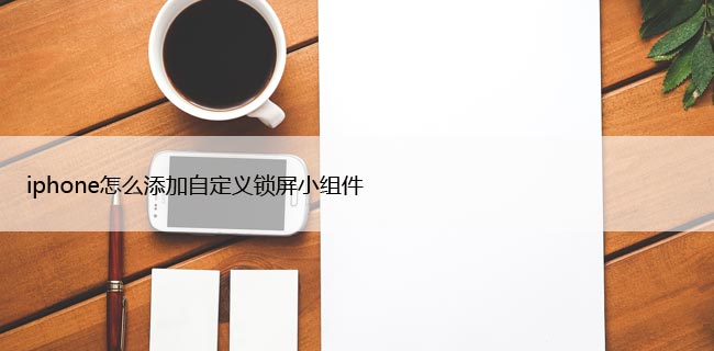 iphone如何添加自定义锁屏小组件（自定义苹果锁屏的4个技巧）