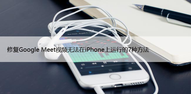 修复Google Meet视频无法在iPhone上运行的7种方法