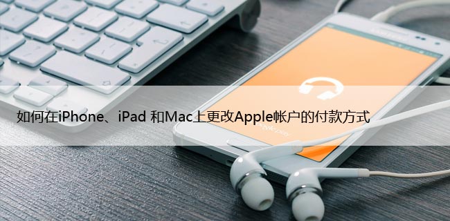 如何在iPhone、iPad 和Mac上更改Apple帐户的付款方式