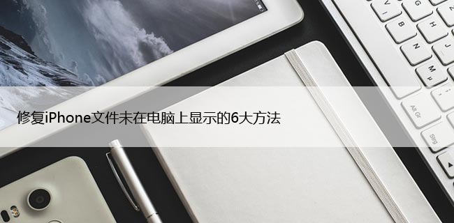 修复iPhone文件未在电脑上显示的6大方法