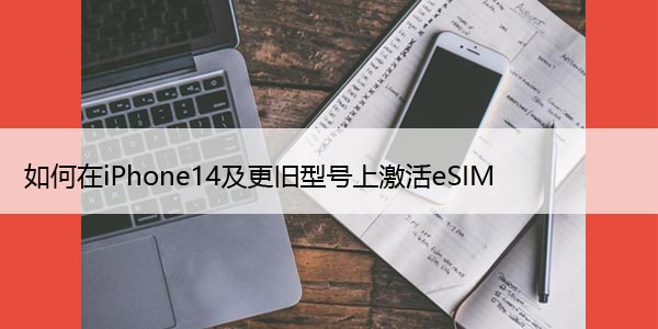 如何在iPhone14及更旧型号上激活eSIM