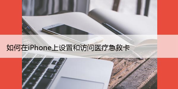 如何在iPhone上设置和访问医疗急救卡