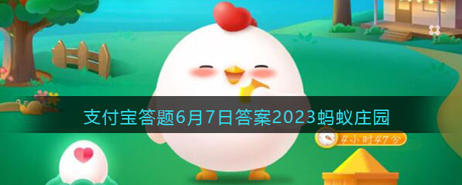 6.7支付宝蚂蚁庄园小课堂问题是什么 6.7蚂蚁庄园问题答案分享 1