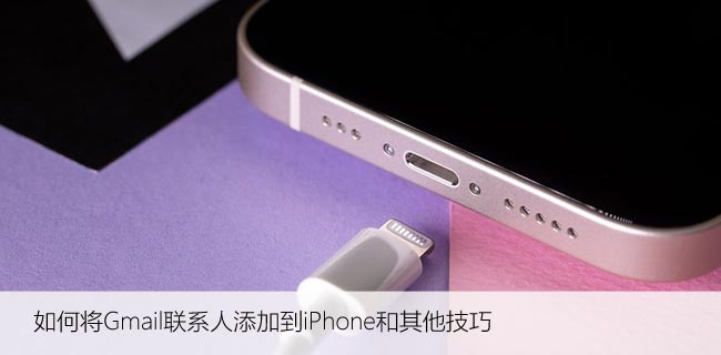 如何将Gmail联系人添加到iPhone和其他技巧