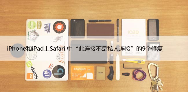 iPhone和iPad上Safari 中“此连接不是私人连接”的9个修复