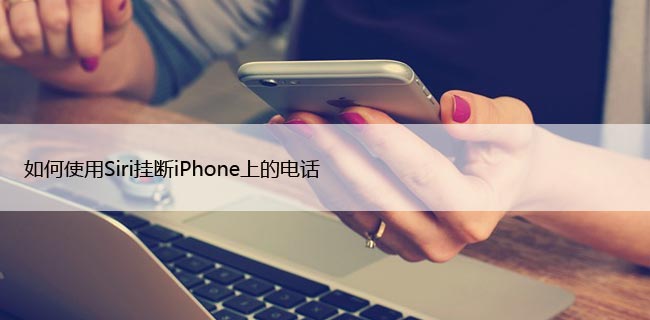 如何使用Siri挂断iPhone上的电话，仅需60秒设置