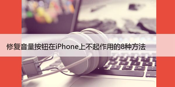 修复音量按钮在iPhone上不起作用的8种方法