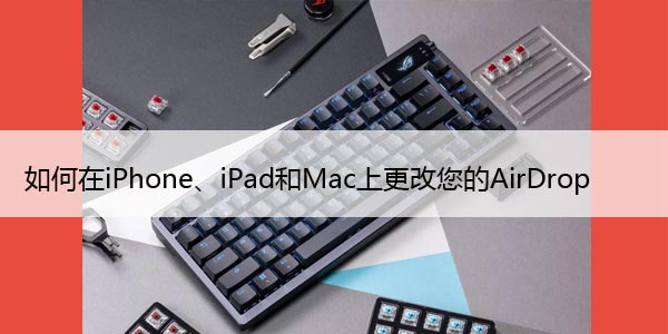 如何在iPhone、iPad和Mac上更改您的AirDrop名称