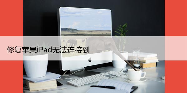 修复苹果iPad无法连接到Windows电脑的9大方法