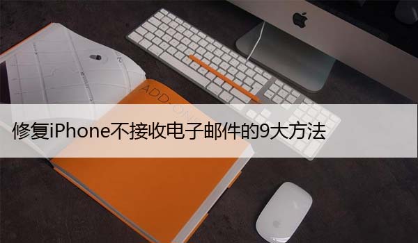 修复iPhone不接收电子邮件的9大方法