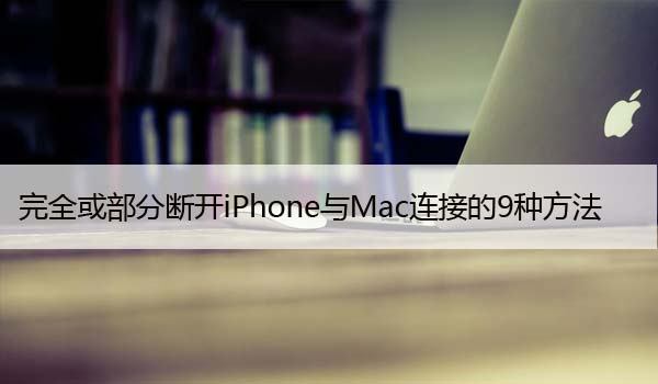 完全或部分断开iPhone与Mac连接的9种方法