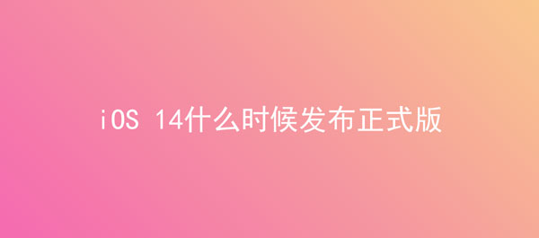 iOS 14什么时候发布正式版